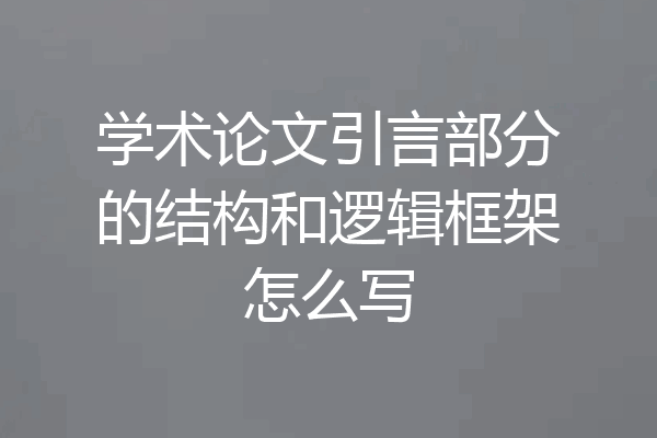学术论文引言部分的结构和逻辑框架怎么写