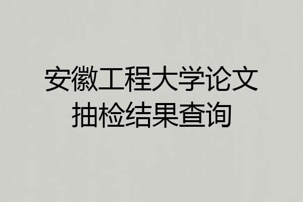 安徽工程大学论文抽检结果查询