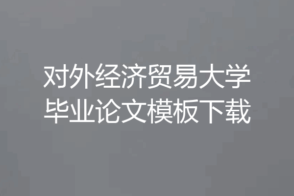 对外经济贸易大学毕业论文模板下载