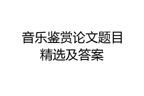 音乐鉴赏论文题目精选及答案