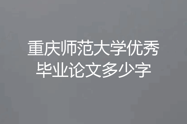 重庆师范大学优秀毕业论文多少字