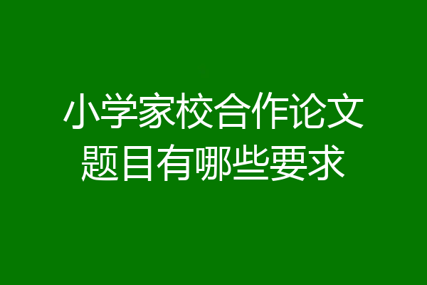 小学家校合作论文题目有哪些要求