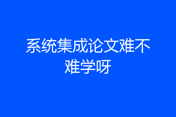 系统集成论文难不难学呀