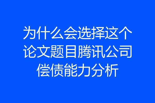 为什么会选择这个论文题目腾讯公司偿债能力分析