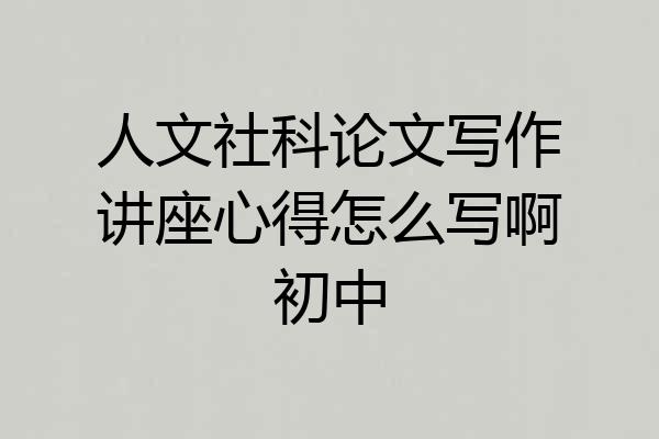 人文社科论文写作讲座心得怎么写啊初中