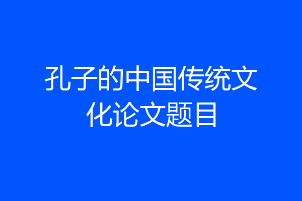 孔子的中国传统文化论文题目