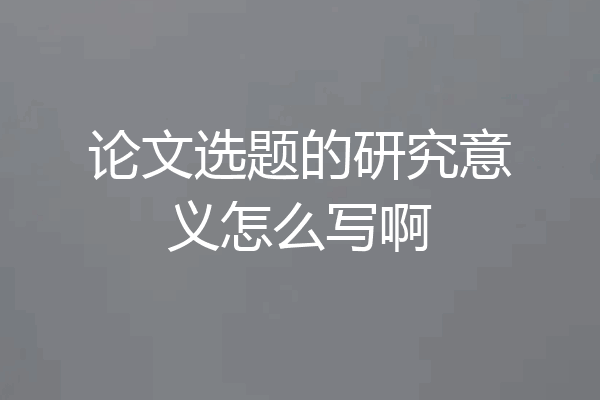 论文选题的研究意义怎么写啊