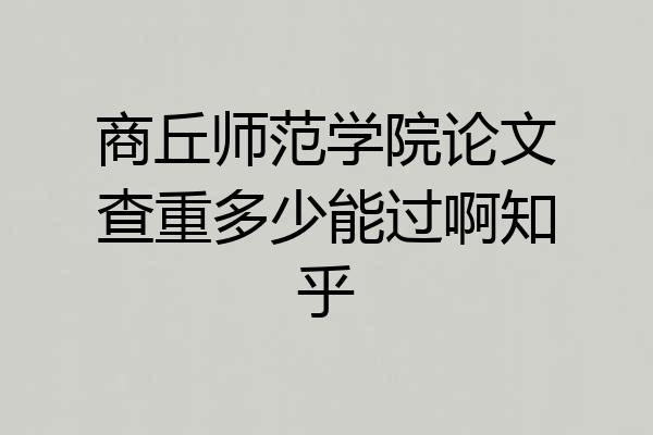 商丘师范学院论文查重多少能过啊知乎