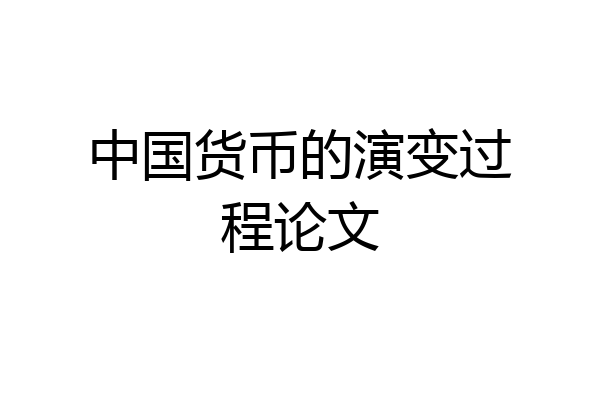中国货币的演变过程论文