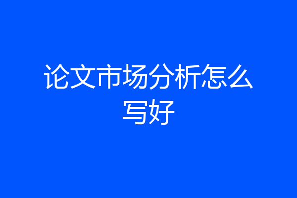 论文市场分析怎么写好