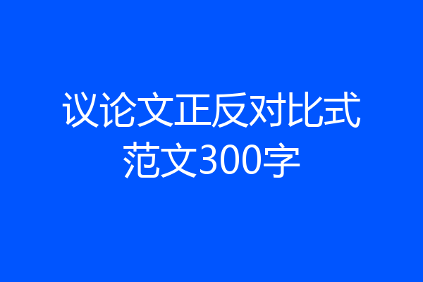 议论文正反对比式范文300字