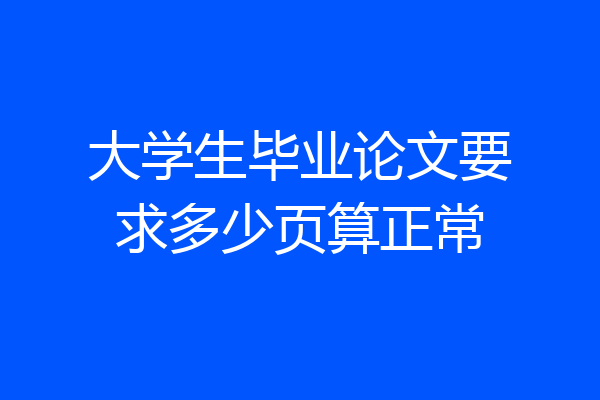 大学生毕业论文要求多少页算正常