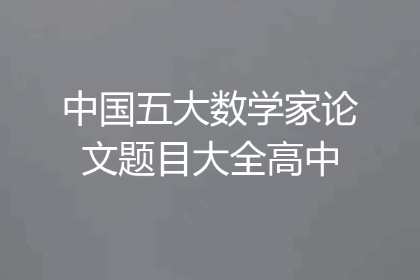 中国五大数学家论文题目大全高中