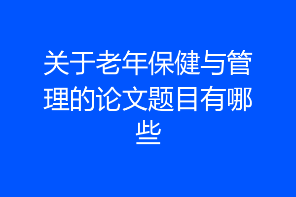 关于老年保健与管理的论文题目有哪些