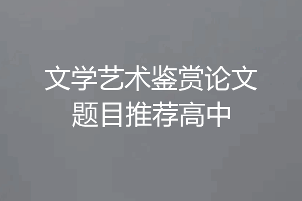 文学艺术鉴赏论文题目推荐高中