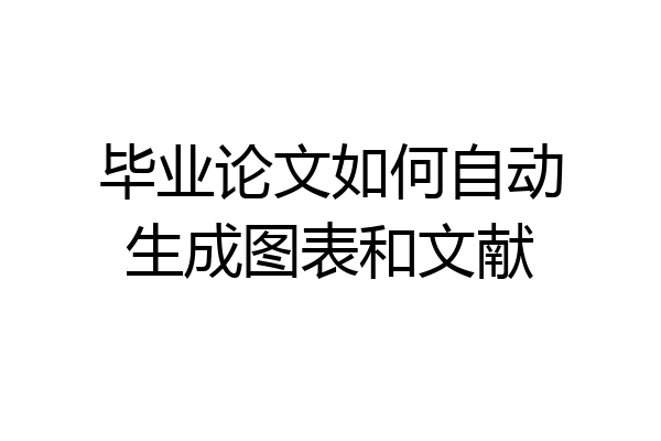 毕业论文如何自动生成图表和文献