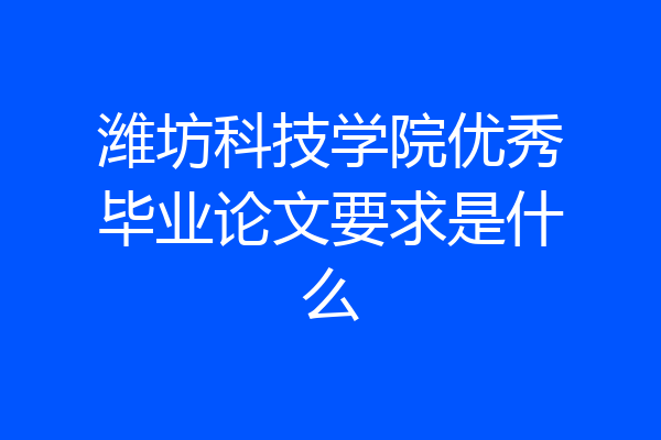 潍坊科技学院优秀毕业论文要求是什么