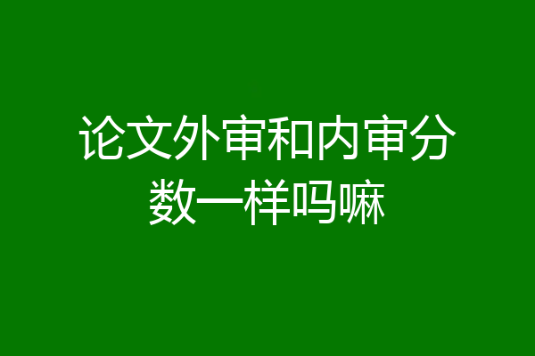 论文外审和内审分数一样吗嘛