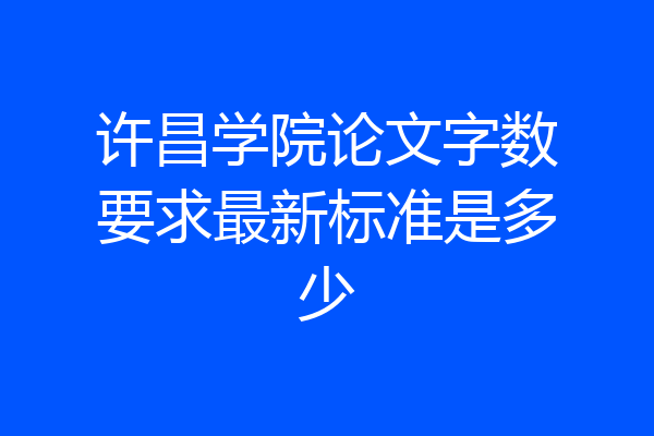 许昌学院论文字数要求最新标准是多少