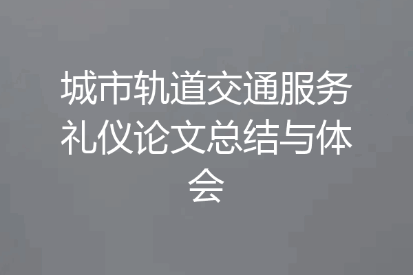 城市轨道交通服务礼仪论文总结与体会