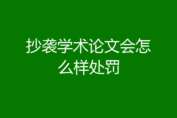 抄袭学术论文会怎么样处罚