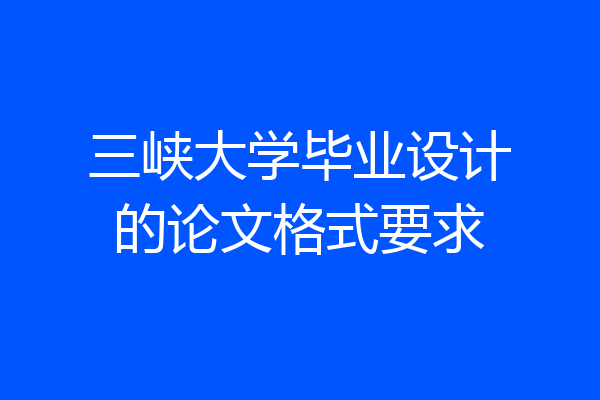 三峡大学毕业设计的论文格式要求