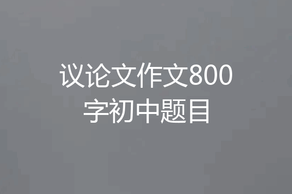 议论文作文800字初中题目