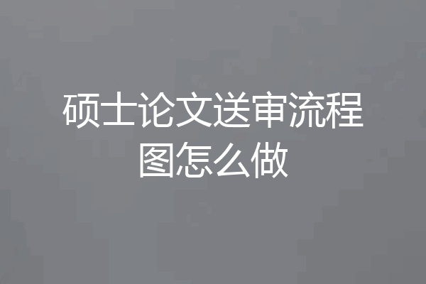 硕士论文送审流程图怎么做