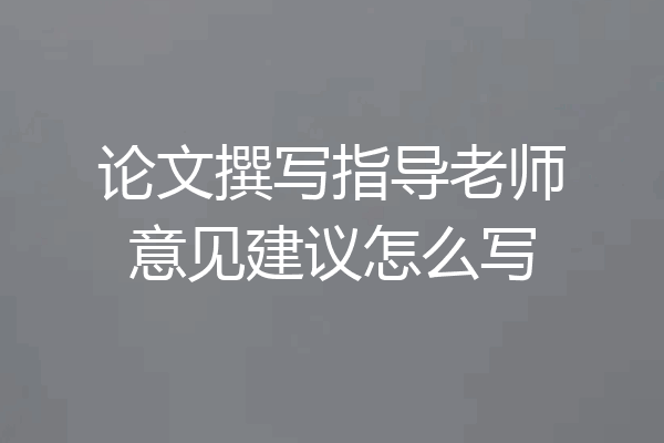 论文撰写指导老师意见建议怎么写