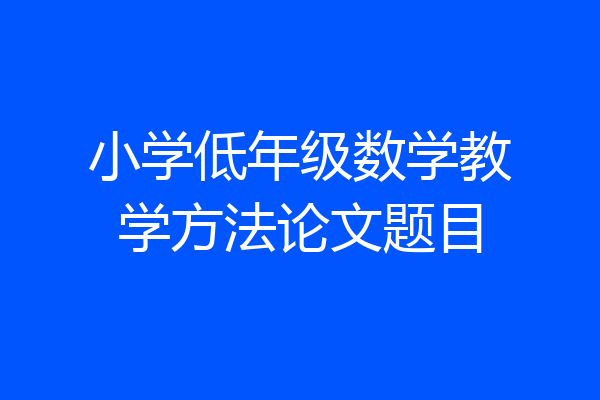 小学低年级数学教学方法论文题目