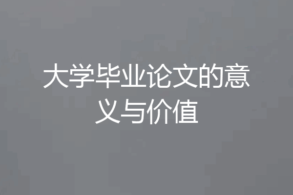 大学毕业论文的意义与价值