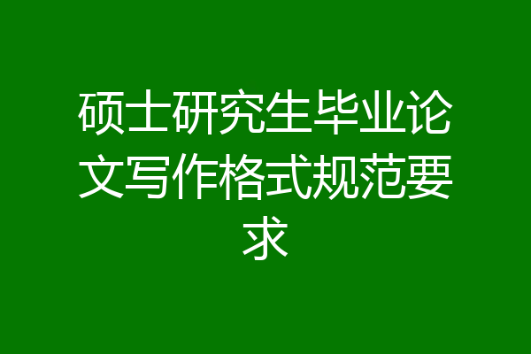 硕士研究生毕业论文写作格式规范要求