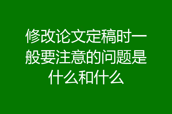 修改论文定稿时一般要注意的问题是什么和什么