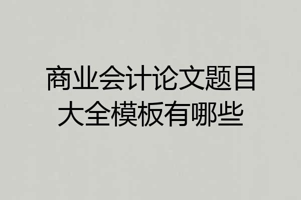 商业会计论文题目大全模板有哪些