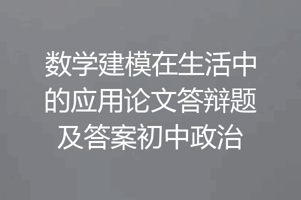 数学建模在生活中的应用论文答辩题及答案初中政治