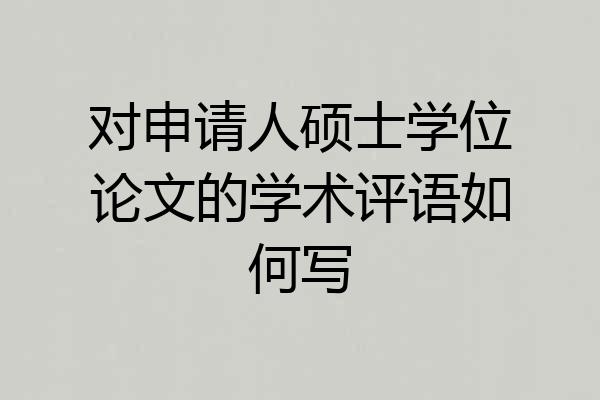 对申请人硕士学位论文的学术评语如何写