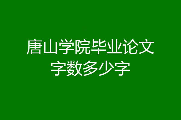 唐山学院毕业论文字数多少字