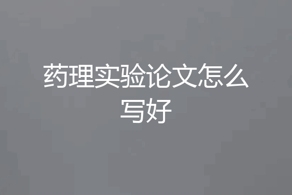 药理实验论文怎么写好