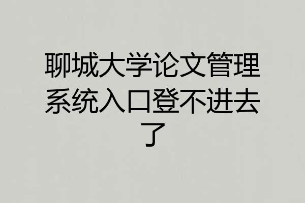 聊城大学论文管理系统入口登不进去了