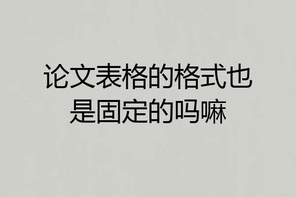 论文表格的格式也是固定的吗嘛