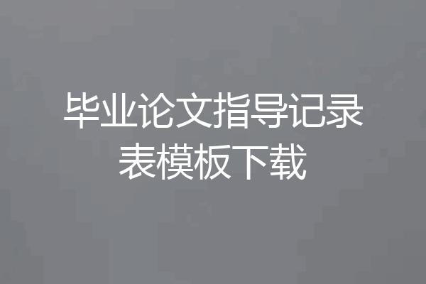 毕业论文指导记录表模板下载