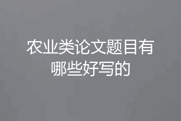 农业类论文题目有哪些好写的