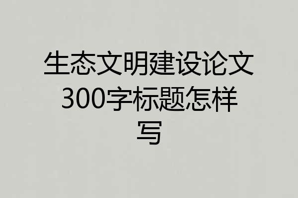生态文明建设论文300字标题怎样写