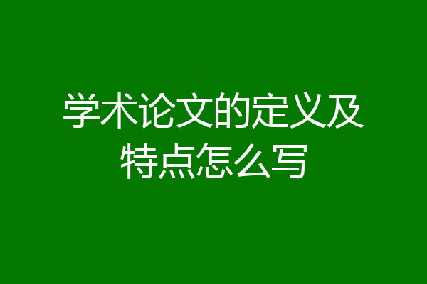 学术论文的定义及特点怎么写