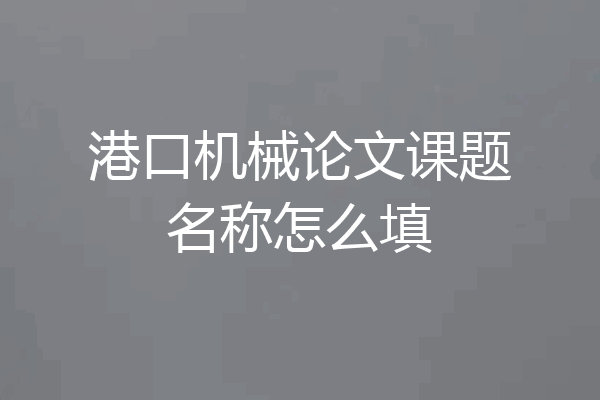 港口机械论文课题名称怎么填