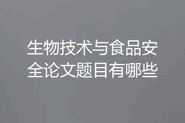 生物技术与食品安全论文题目有哪些