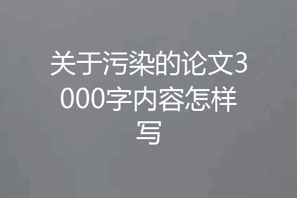 关于污染的论文3000字内容怎样写