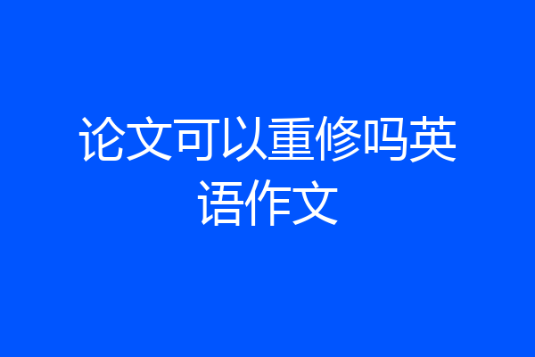 论文可以重修吗英语作文