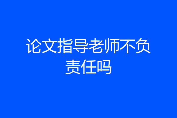 论文指导老师不负责任吗