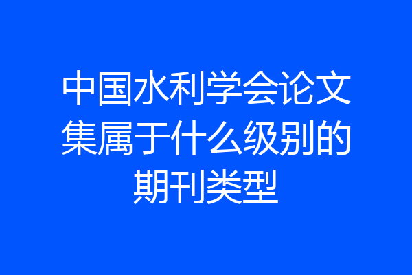 中国水利学会论文集属于什么级别的期刊类型